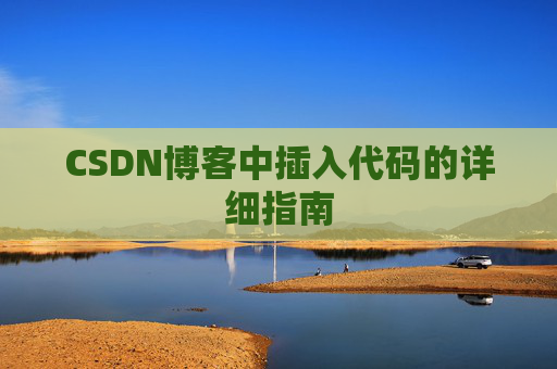 CSDN博客中插入代码的详细指南 CSDN博客中插入代码的详细指南